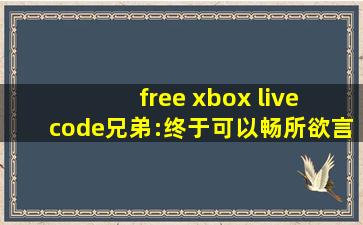 free xbox live code兄弟:终于可以畅所欲言释放情感了！